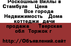 Роскошные Виллы в Стамбуле  › Цена ­ 29 500 000 - Все города Недвижимость » Дома, коттеджи, дачи продажа   . Тверская обл.,Торжок г.